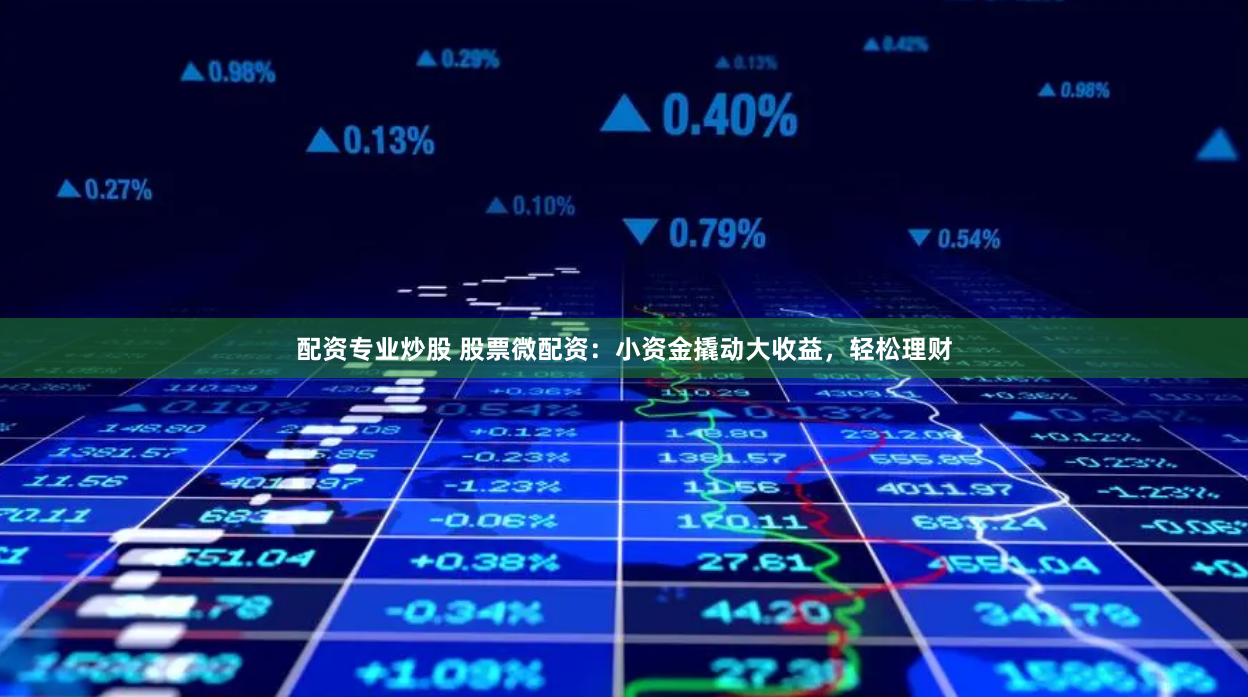 配资专业炒股 股票微配资：小资金撬动大收益，轻松理财